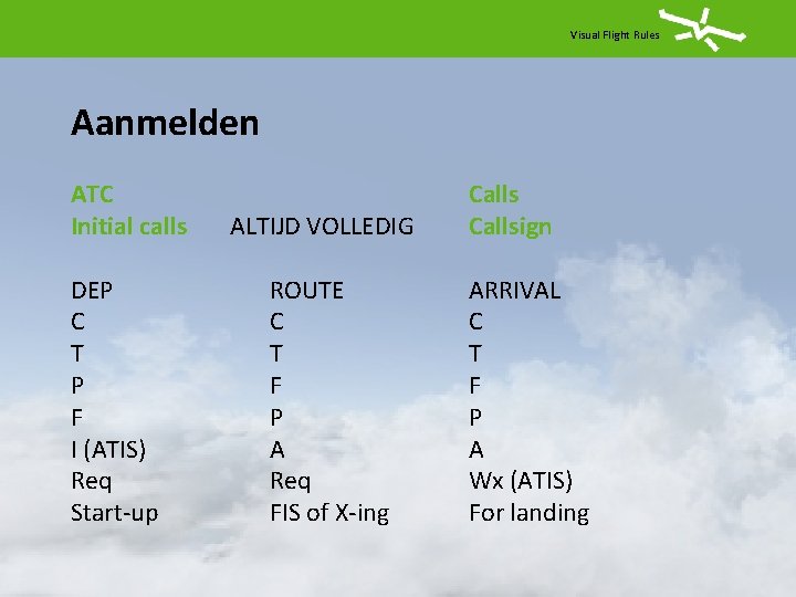 Visual Flight Rules Aanmelden ATC Initial calls DEP C T P F I (ATIS)