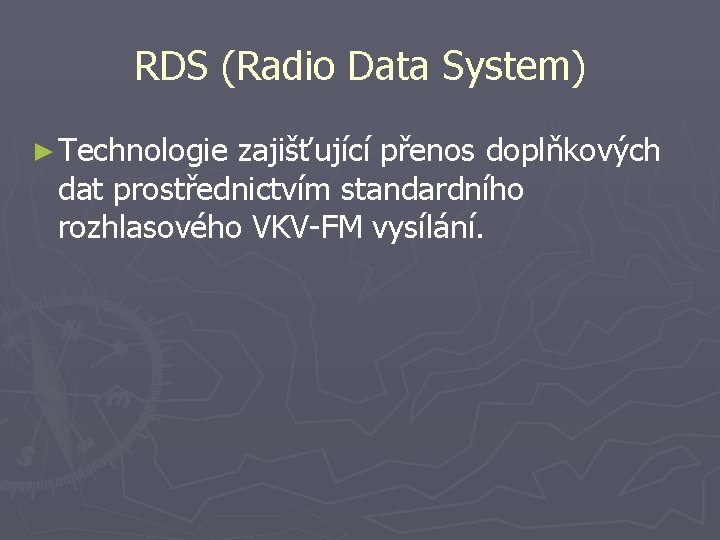 RDS (Radio Data System) ► Technologie zajišťující přenos doplňkových dat prostřednictvím standardního rozhlasového VKV-FM