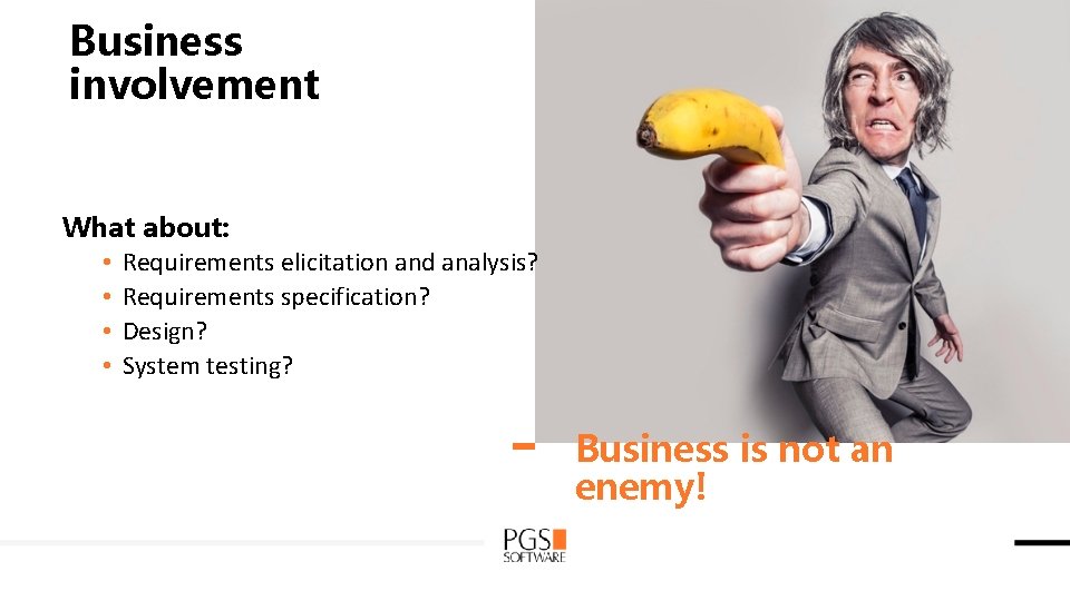 Business involvement What about: • Requirements elicitation and analysis? • Requirements specification? • Design?