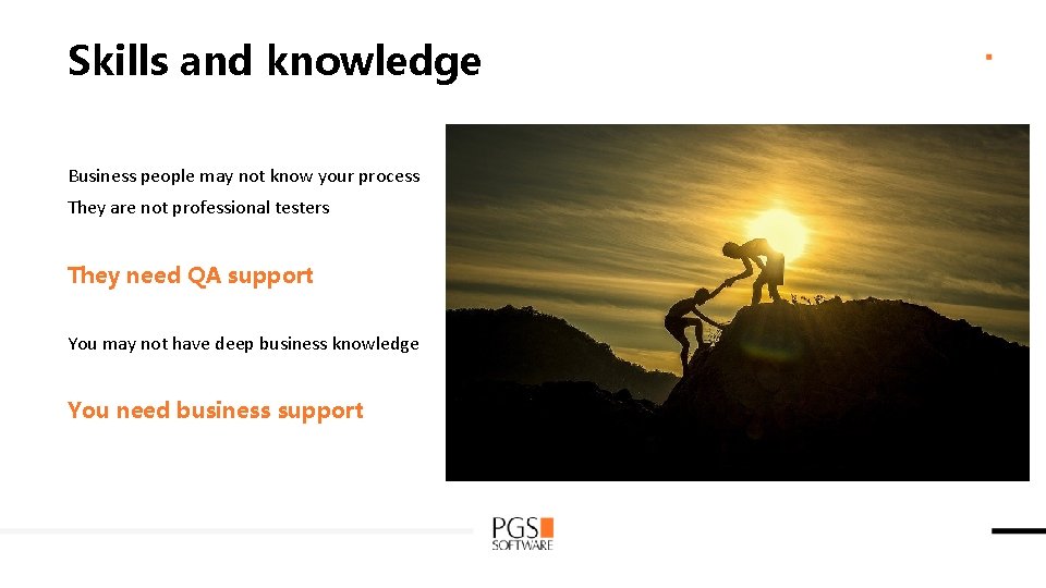 Skills and knowledge Business people may not know your process They are not professional