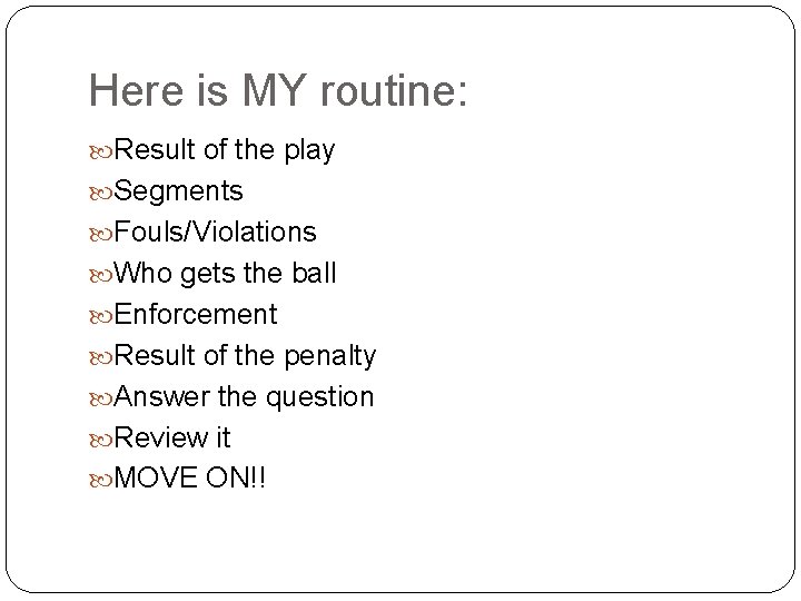 Here is MY routine: Result of the play Segments Fouls/Violations Who gets the ball