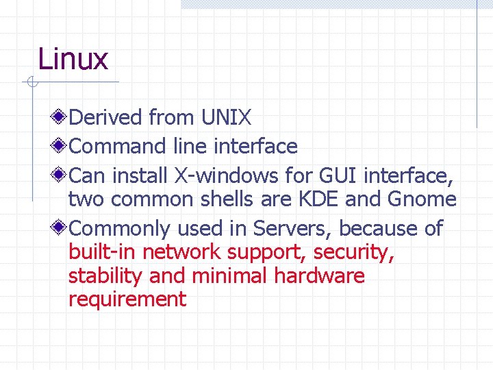 Linux Derived from UNIX Command line interface Can install X-windows for GUI interface, two