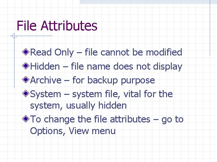 File Attributes Read Only – file cannot be modified Hidden – file name does
