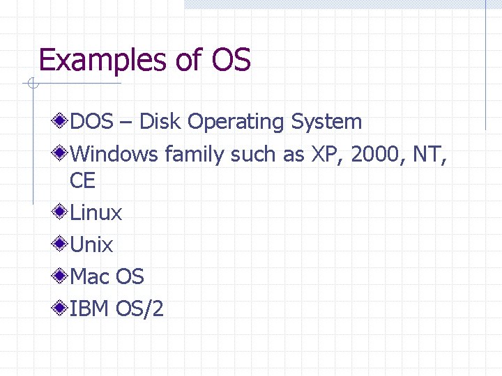 Examples of OS DOS – Disk Operating System Windows family such as XP, 2000,