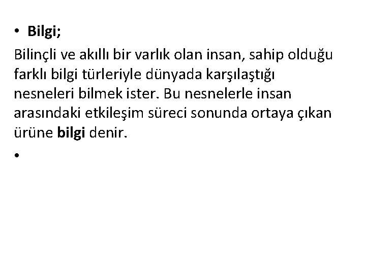  • Bilgi; Bilinçli ve akıllı bir varlık olan insan, sahip olduğu farklı bilgi