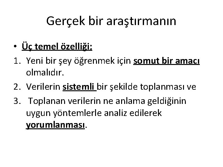 Gerçek bir araştırmanın • Üç temel özelliği; 1. Yeni bir şey öğrenmek için somut