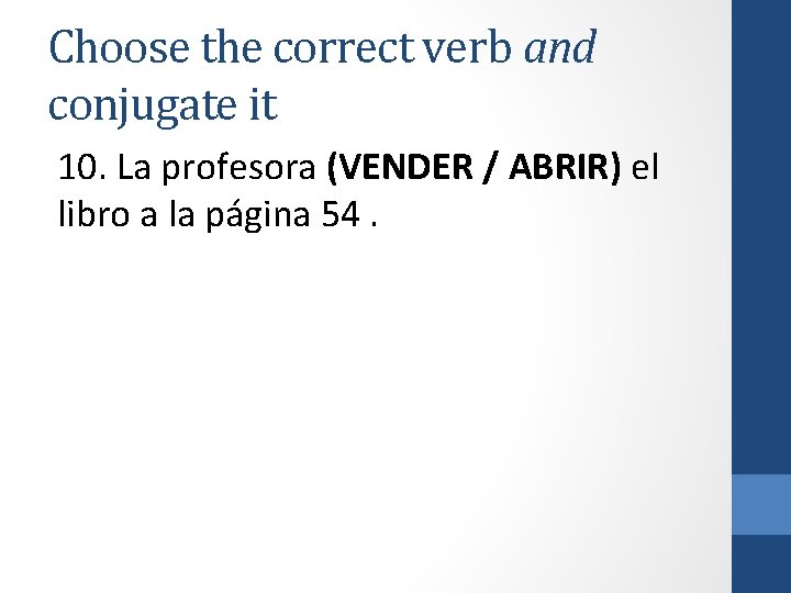 Choose the correct verb and conjugate it 10. La profesora (VENDER / ABRIR) el