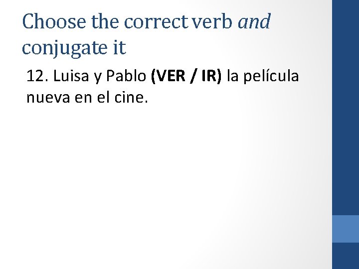 Choose the correct verb and conjugate it 12. Luisa y Pablo (VER / IR)