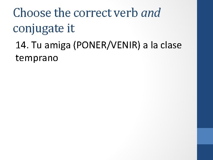 Choose the correct verb and conjugate it 14. Tu amiga (PONER/VENIR) a la clase