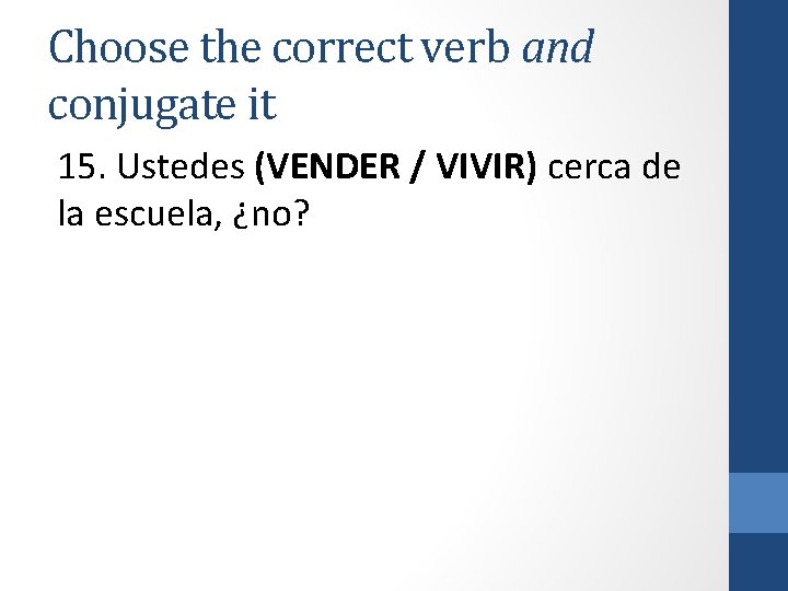 Choose the correct verb and conjugate it 15. Ustedes (VENDER / VIVIR) cerca de