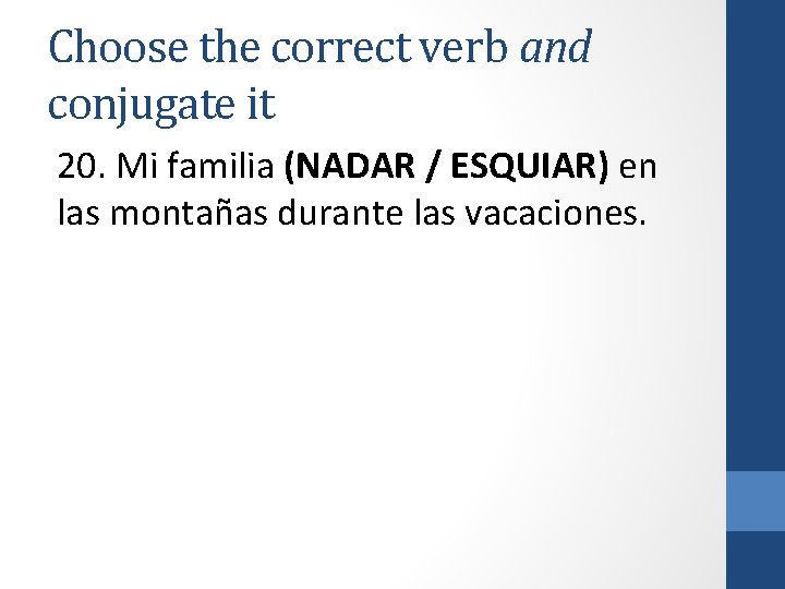 Choose the correct verb and conjugate it 20. Mi familia (NADAR / ESQUIAR) en