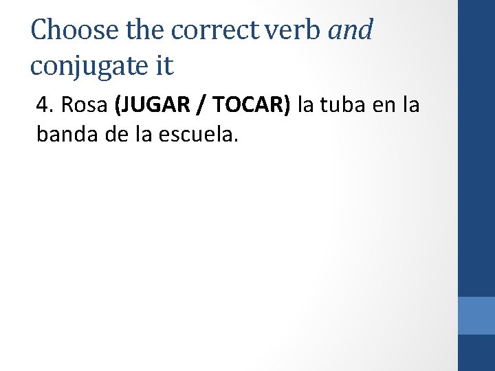 Choose the correct verb and conjugate it 4. Rosa (JUGAR / TOCAR) la tuba