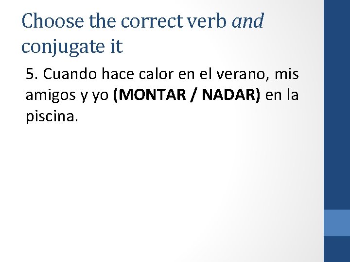 Choose the correct verb and conjugate it 5. Cuando hace calor en el verano,