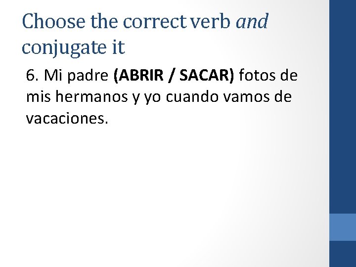 Choose the correct verb and conjugate it 6. Mi padre (ABRIR / SACAR) fotos