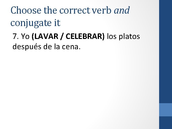 Choose the correct verb and conjugate it 7. Yo (LAVAR / CELEBRAR) los platos