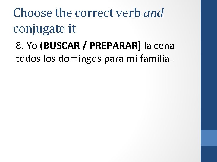 Choose the correct verb and conjugate it 8. Yo (BUSCAR / PREPARAR) la cena