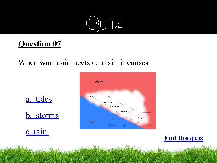 Quiz Question 07 When warm air meets cold air, it causes. . . a.