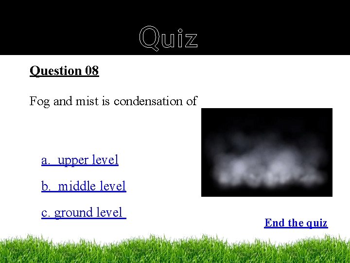Quiz Question 08 Fog and mist is condensation of a. upper level b. middle