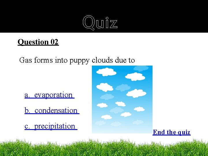 Quiz Question 02 Gas forms into puppy clouds due to a. evaporation b. condensation
