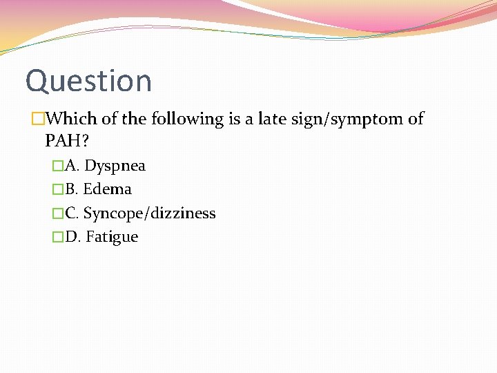 Question �Which of the following is a late sign/symptom of PAH? �A. Dyspnea �B.