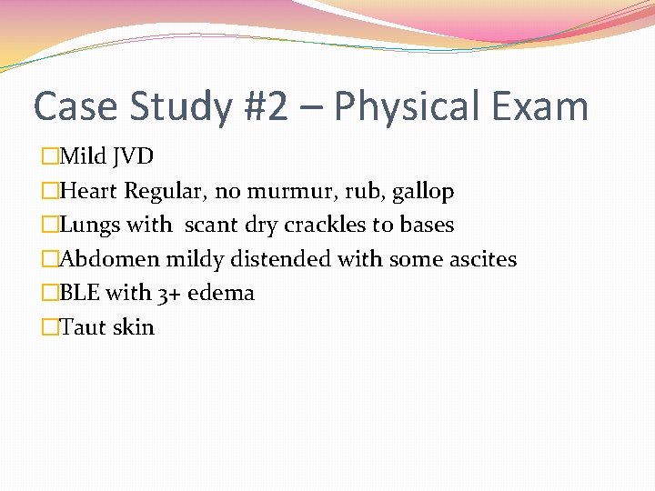 Case Study #2 – Physical Exam �Mild JVD �Heart Regular, no murmur, rub, gallop