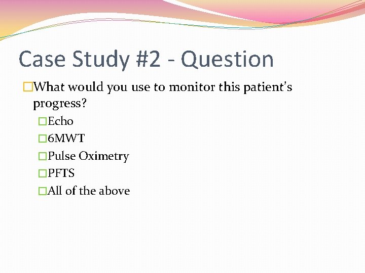 Case Study #2 - Question �What would you use to monitor this patient’s progress?