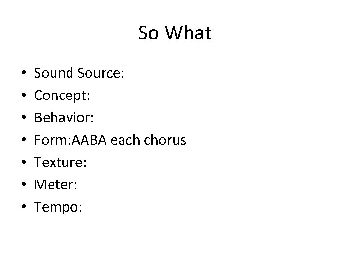 So What • • Sound Source: Concept: Behavior: Form: AABA each chorus Texture: Meter: