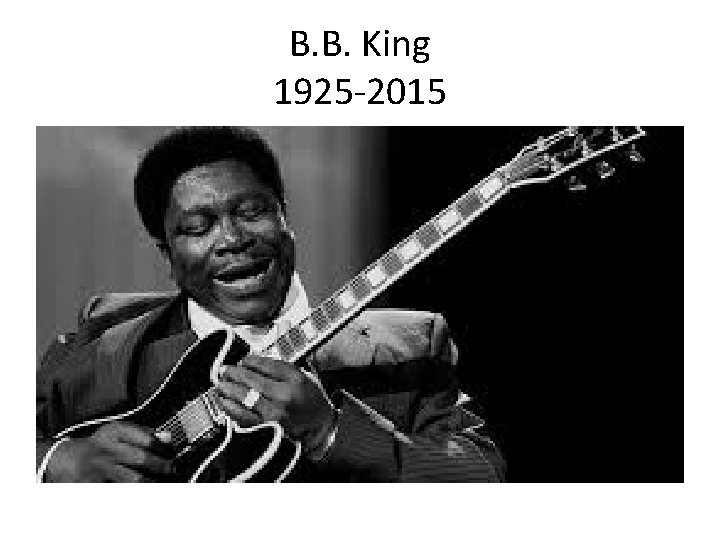 B. B. King 1925 -2015 