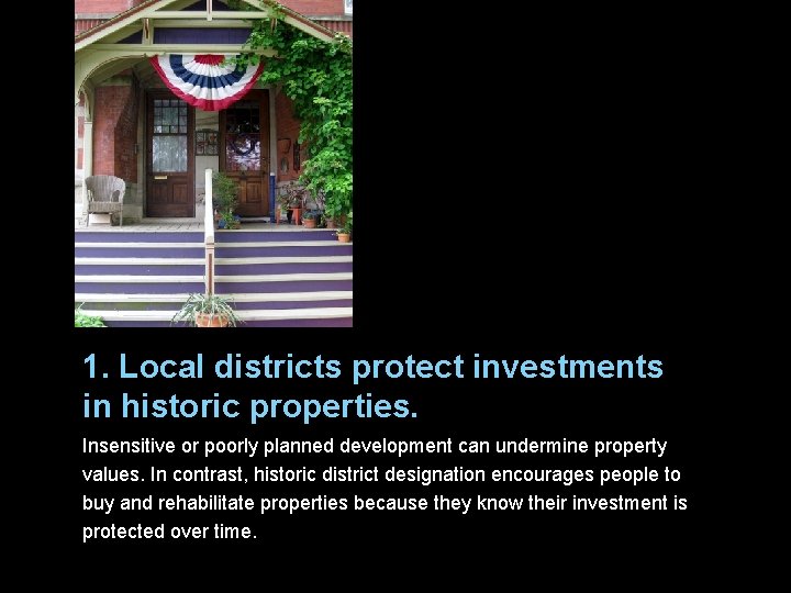 1. Local districts protect investments in historic properties. Insensitive or poorly planned development can