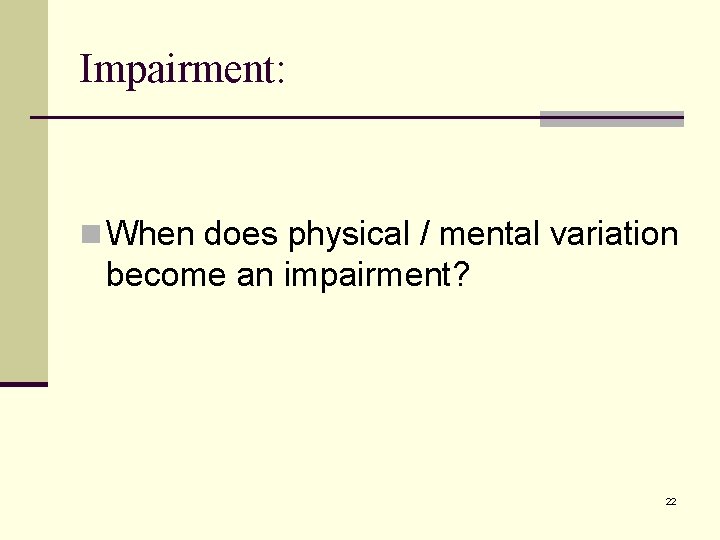 Impairment: n When does physical / mental variation become an impairment? 22 
