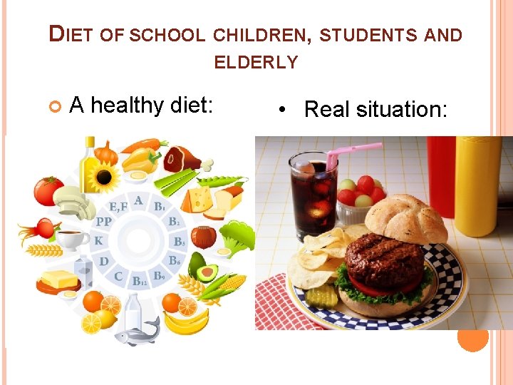 DIET OF SCHOOL CHILDREN, STUDENTS AND ELDERLY A healthy diet: • Real situation: 