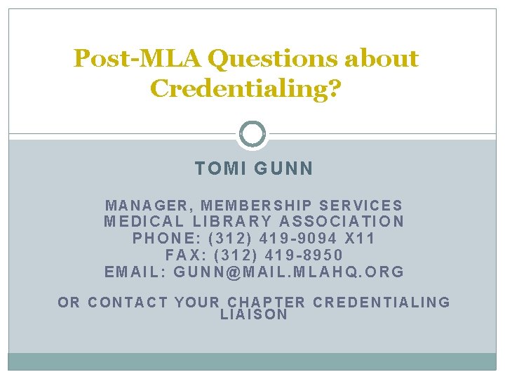Post-MLA Questions about Credentialing? TOMI GUNN MANAGER, MEMBERSHIP SERVICES MEDICAL LIBRARY ASSOCIATION PHONE: (312)