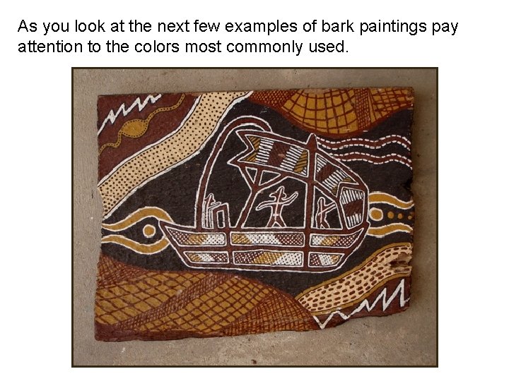 As you look at the next few examples of bark paintings pay attention to