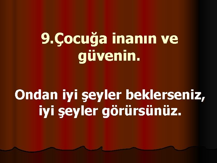 9. Çocuğa inanın ve güvenin. Ondan iyi şeyler beklerseniz, iyi şeyler görürsünüz. 