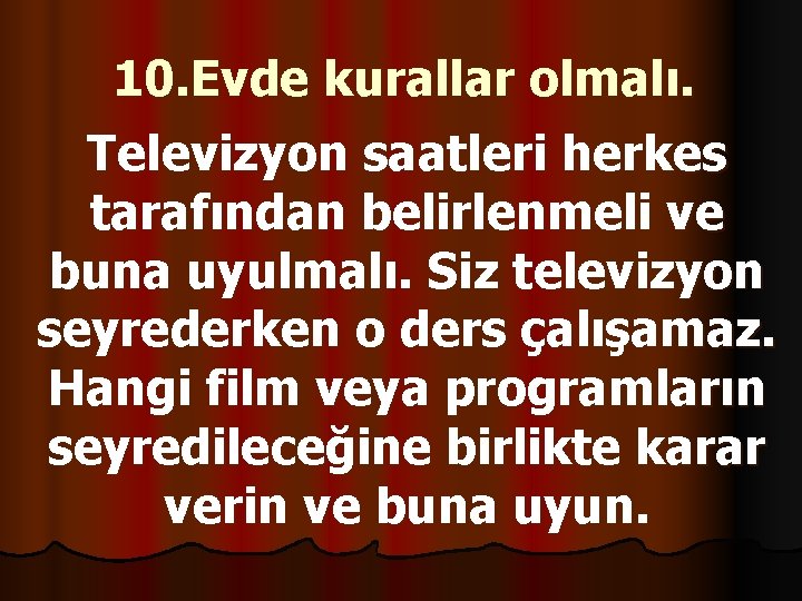 10. Evde kurallar olmalı. Televizyon saatleri herkes tarafından belirlenmeli ve buna uyulmalı. Siz televizyon