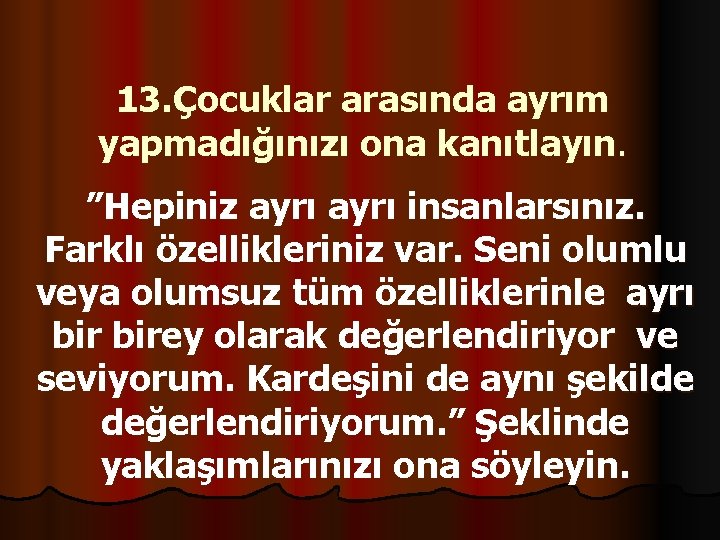 13. Çocuklar arasında ayrım yapmadığınızı ona kanıtlayın. ”Hepiniz ayrı insanlarsınız. Farklı özellikleriniz var. Seni