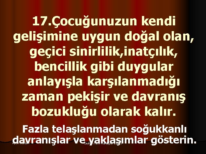 17. Çocuğunuzun kendi gelişimine uygun doğal olan, geçici sinirlilik, inatçılık, bencillik gibi duygular anlayışla