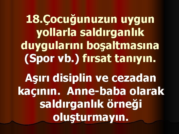 18. Çocuğunuzun uygun yollarla saldırganlık duygularını boşaltmasına (Spor vb. ) fırsat tanıyın. Aşırı disiplin