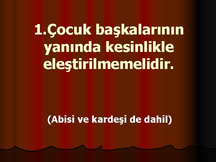 1. Çocuk başkalarının yanında kesinlikle eleştirilmemelidir. (Abisi ve kardeşi de dahil) 