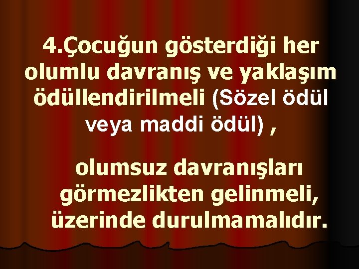 4. Çocuğun gösterdiği her olumlu davranış ve yaklaşım ödüllendirilmeli (Sözel ödül veya maddi ödül)