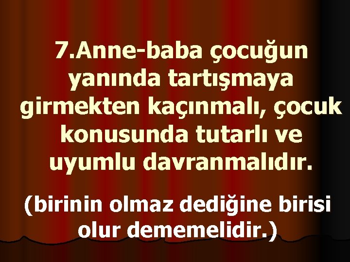 7. Anne-baba çocuğun yanında tartışmaya girmekten kaçınmalı, çocuk konusunda tutarlı ve uyumlu davranmalıdır. (birinin