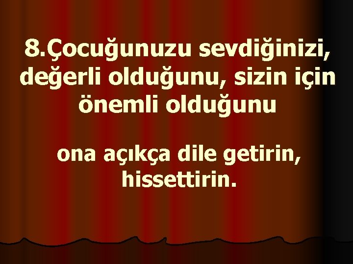 8. Çocuğunuzu sevdiğinizi, değerli olduğunu, sizin için önemli olduğunu ona açıkça dile getirin, hissettirin.