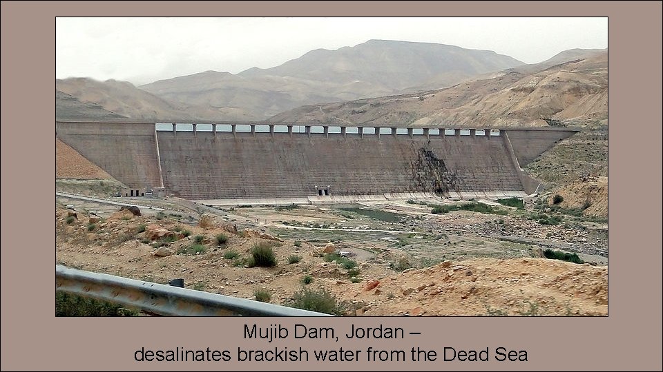 Mujib Dam, Jordan – desalinates brackish water from the Dead Sea 