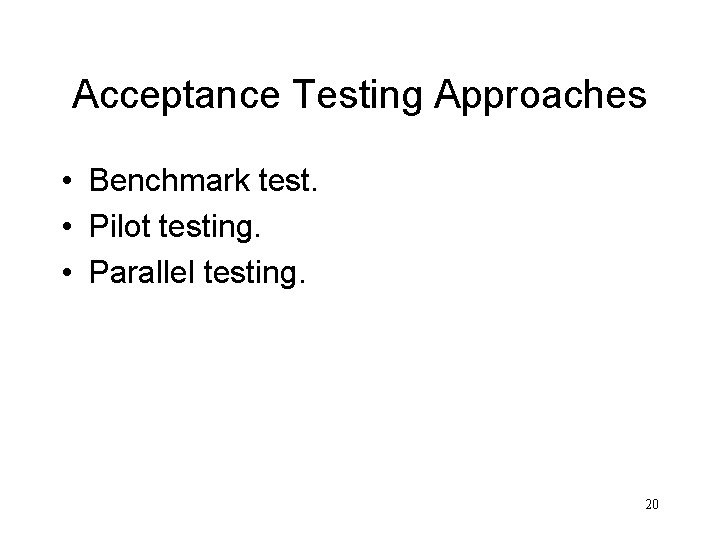 Acceptance Testing Approaches • Benchmark test. • Pilot testing. • Parallel testing. 20 