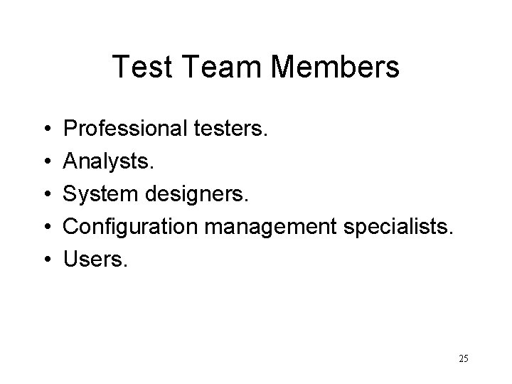 Test Team Members • • • Professional testers. Analysts. System designers. Configuration management specialists.