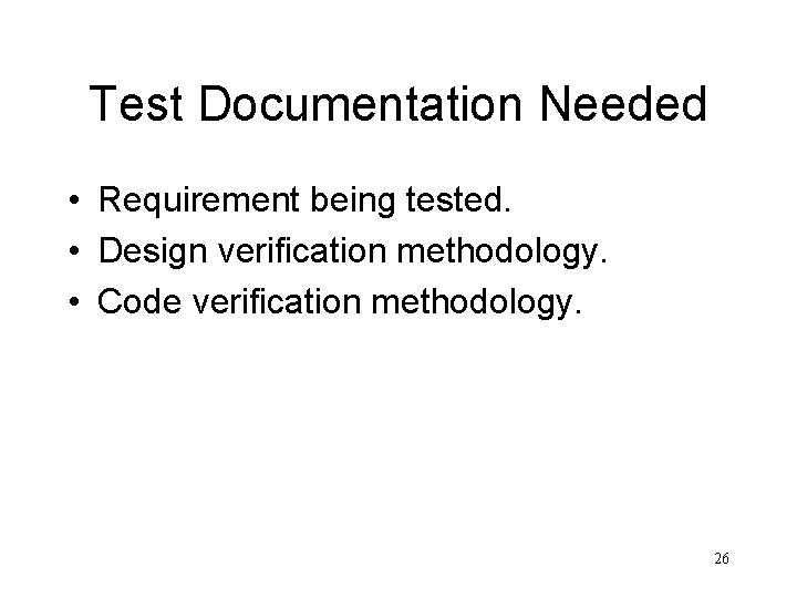 Test Documentation Needed • Requirement being tested. • Design verification methodology. • Code verification