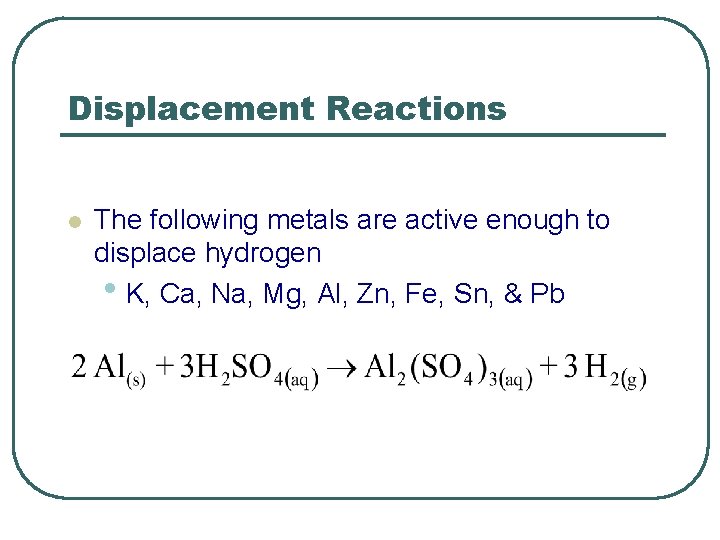 Displacement Reactions l The following metals are active enough to displace hydrogen • K,