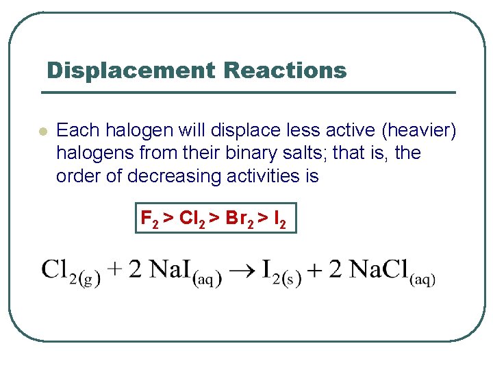 Displacement Reactions l Each halogen will displace less active (heavier) halogens from their binary