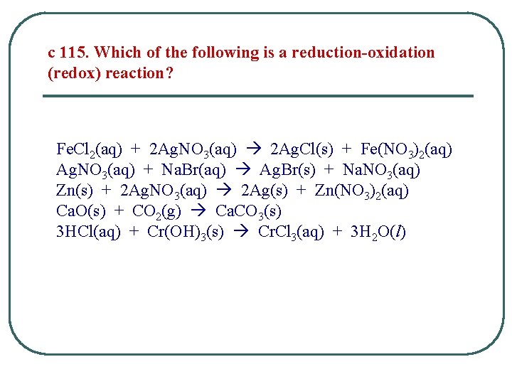 c 115. Which of the following is a reduction-oxidation (redox) reaction? Fe. Cl 2(aq) c 115. Which of the following is a reduction-oxidation (redox) reaction? Fe. Cl 2(aq)