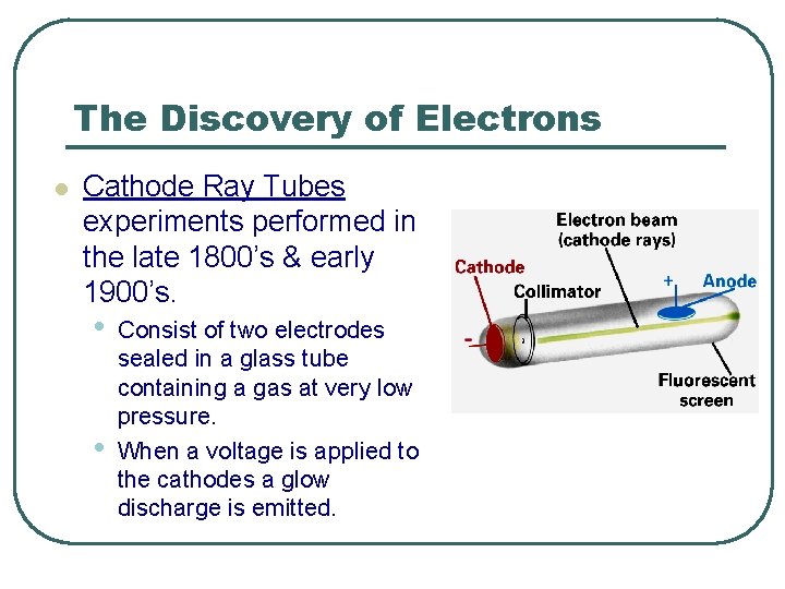 The Discovery of Electrons l Cathode Ray Tubes experiments performed in the late 1800’s The Discovery of Electrons l Cathode Ray Tubes experiments performed in the late 1800’s